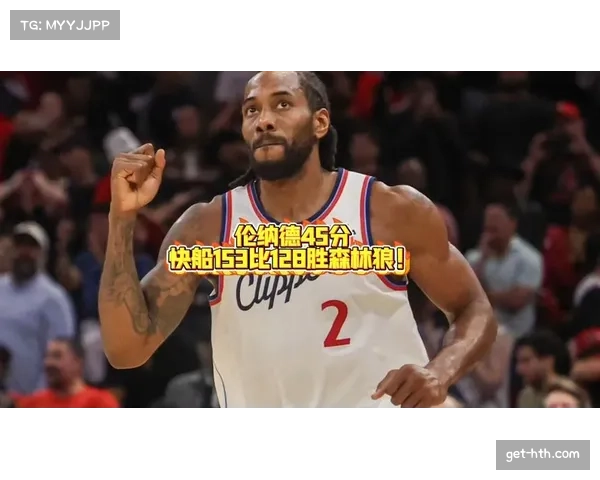 快船单场153分创赛季新高 伦纳德45分引领对攻大战节奏